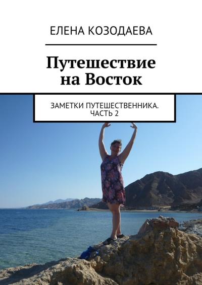 Книга Путешествие на Восток. Заметки путешественника. Часть 2 (Елена Александровна Козодаева)